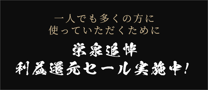 一人でも多くの方に使っていただくために 栄泉追悼 利益還元セール実施中！